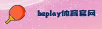 beplay(BEPLAY)官方网站 - 值得信赖的体育娱乐品牌